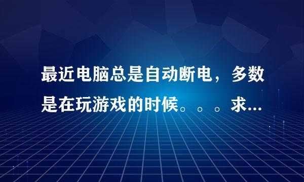 最近电脑总是自动断电，多数是在玩游戏的时候。。。求高手解答。。。