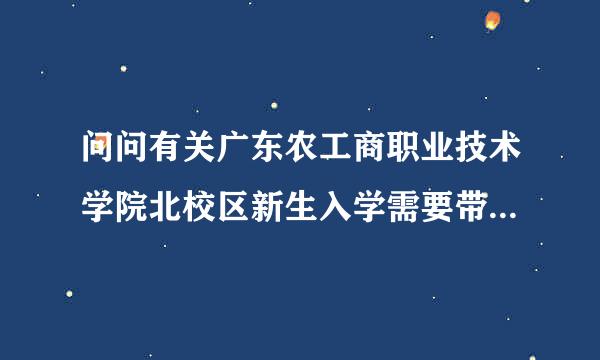 问问有关广东农工商职业技术学院北校区新生入学需要带些什么?