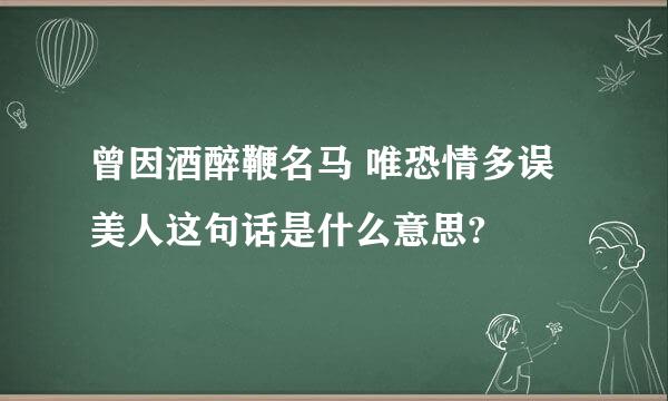 曾因酒醉鞭名马 唯恐情多误美人这句话是什么意思?