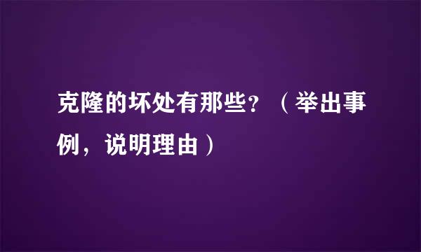 克隆的坏处有那些？（举出事例，说明理由）