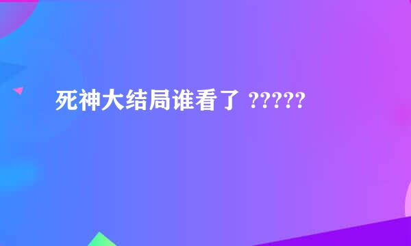 死神大结局谁看了 ?????