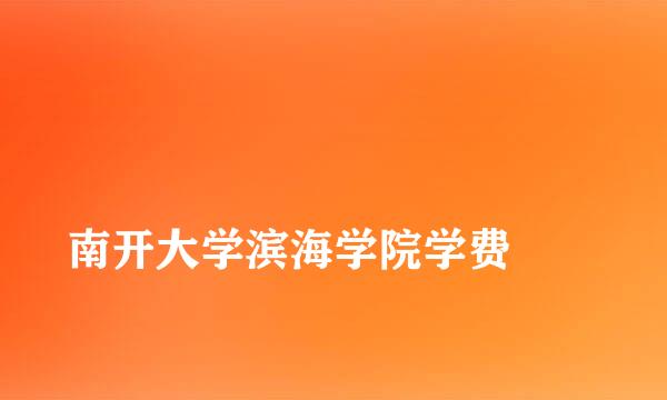 
南开大学滨海学院学费
