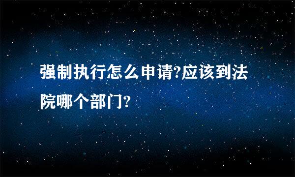 强制执行怎么申请?应该到法院哪个部门?