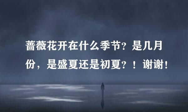 蔷薇花开在什么季节？是几月份，是盛夏还是初夏？！谢谢！