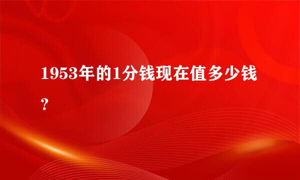 1953年的1分钱现在值多少钱？