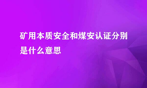 矿用本质安全和煤安认证分别是什么意思