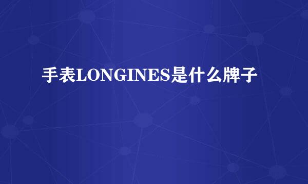 手表LONGINES是什么牌子