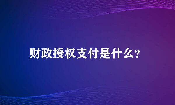 财政授权支付是什么？