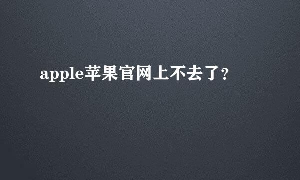 apple苹果官网上不去了？