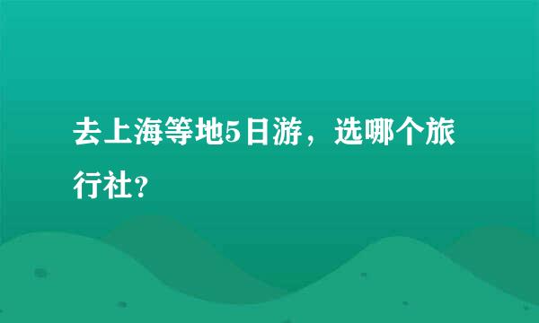 去上海等地5日游，选哪个旅行社？