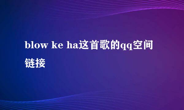 blow ke ha这首歌的qq空间链接