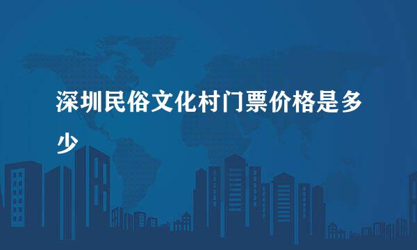 深圳民俗文化村门票价格是多少