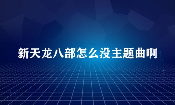 新天龙八部怎么没主题曲啊