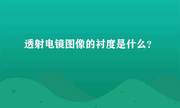 透射电镜图像的衬度是什么？