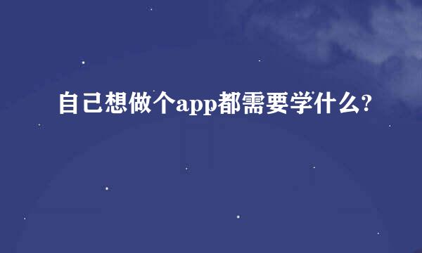 自己想做个app都需要学什么?