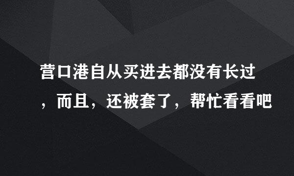 营口港自从买进去都没有长过，而且，还被套了，帮忙看看吧