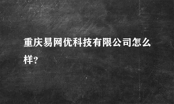 重庆易网优科技有限公司怎么样？