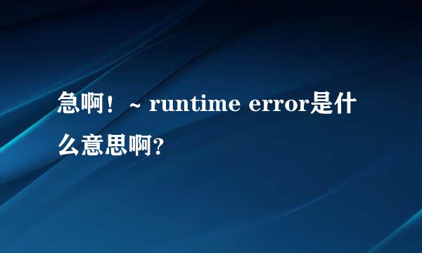 急啊！~ runtime error是什么意思啊？