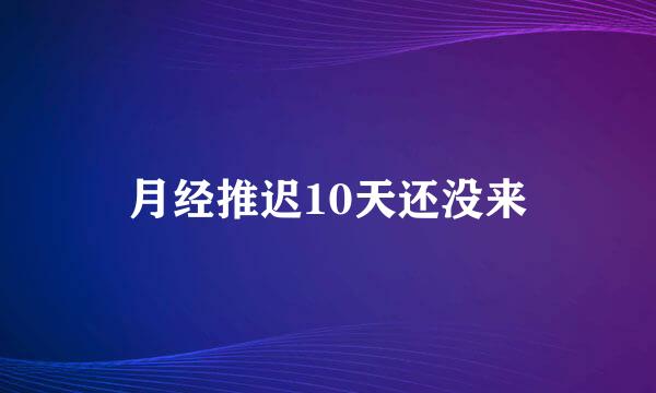 月经推迟10天还没来