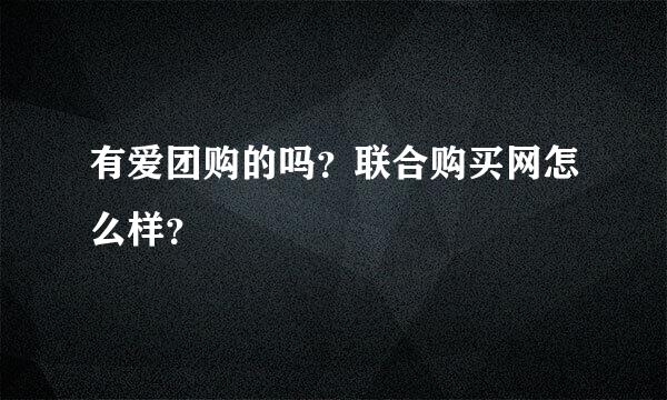 有爱团购的吗？联合购买网怎么样？