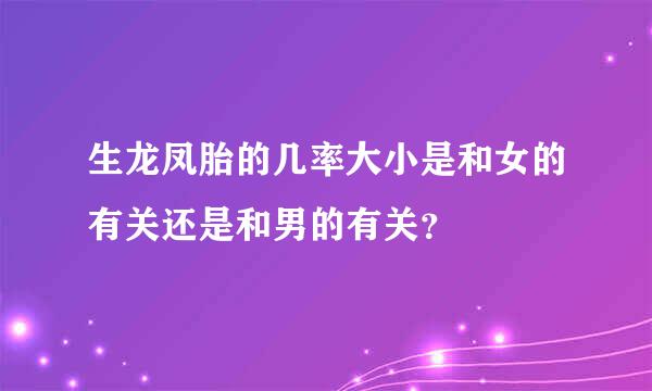 生龙凤胎的几率大小是和女的有关还是和男的有关？