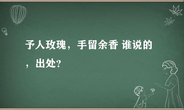 予人玫瑰，手留余香 谁说的，出处？