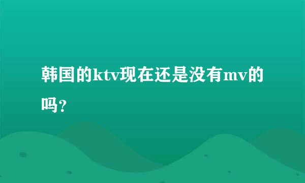 韩国的ktv现在还是没有mv的吗？