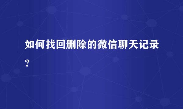 如何找回删除的微信聊天记录？