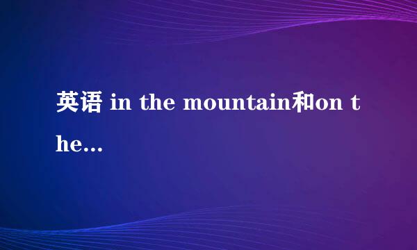 英语 in the mountain和on the mountain的区别