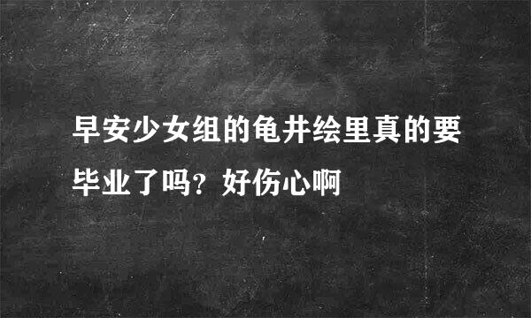 早安少女组的龟井绘里真的要毕业了吗？好伤心啊