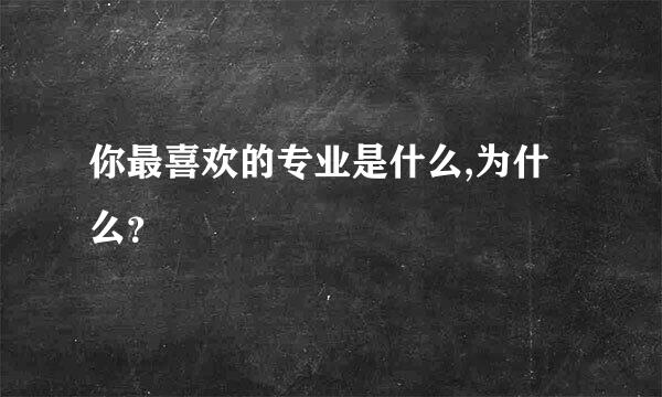 你最喜欢的专业是什么,为什么？