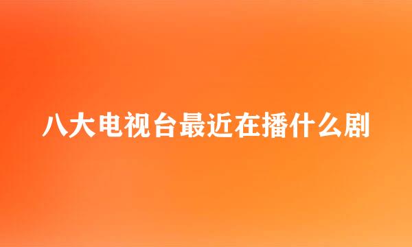 八大电视台最近在播什么剧