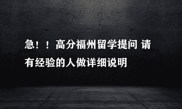 急！！高分福州留学提问 请有经验的人做详细说明