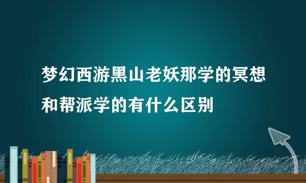 梦幻西游黑山老妖那学的冥想和帮派学的有什么区别