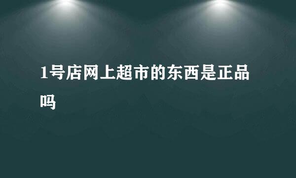 1号店网上超市的东西是正品吗