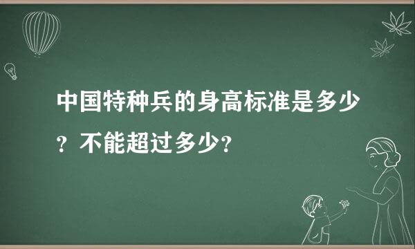 中国特种兵的身高标准是多少？不能超过多少？