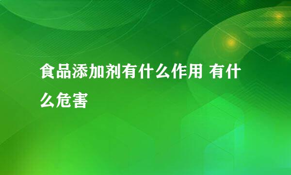 食品添加剂有什么作用 有什么危害