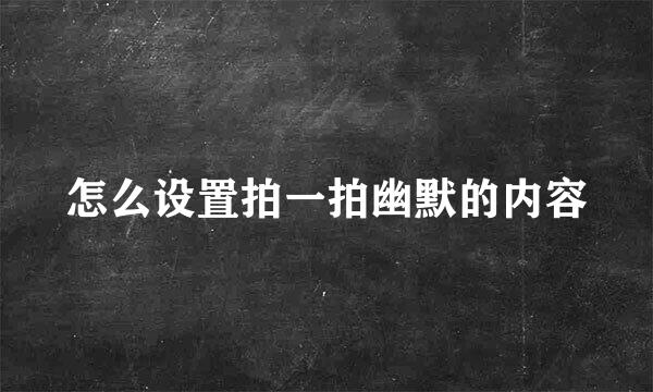 怎么设置拍一拍幽默的内容