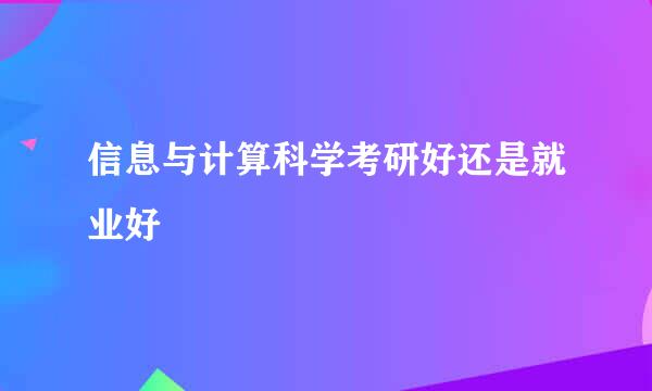 信息与计算科学考研好还是就业好