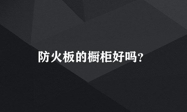 防火板的橱柜好吗？