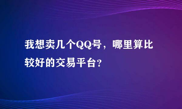 我想卖几个QQ号，哪里算比较好的交易平台？