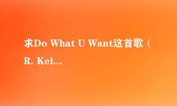 求Do What U Want这首歌（R. Kelly，Lady GaGa）的正确歌词