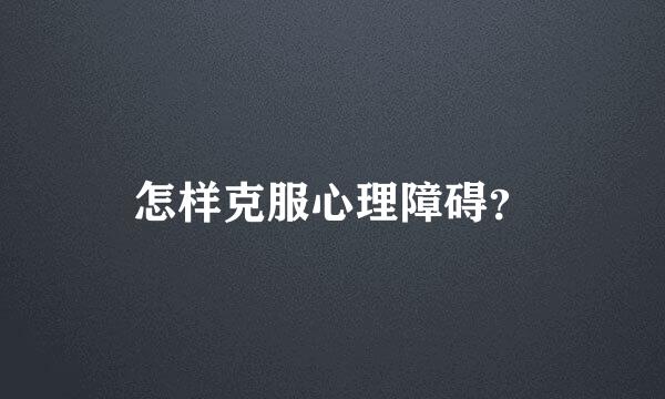 怎样克服心理障碍？