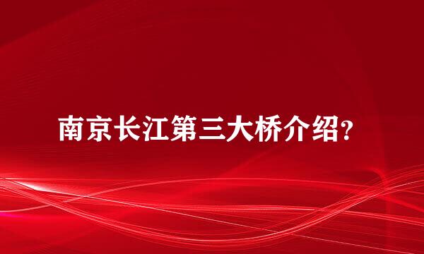 南京长江第三大桥介绍？