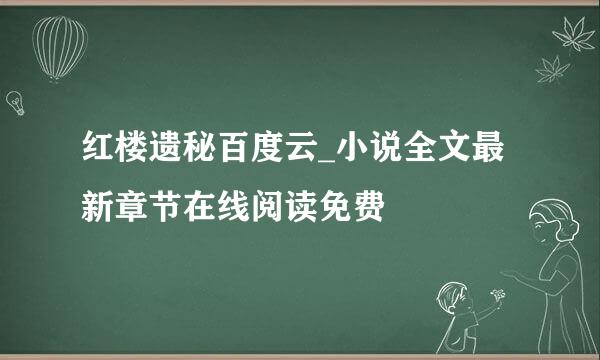 红楼遗秘百度云_小说全文最新章节在线阅读免费