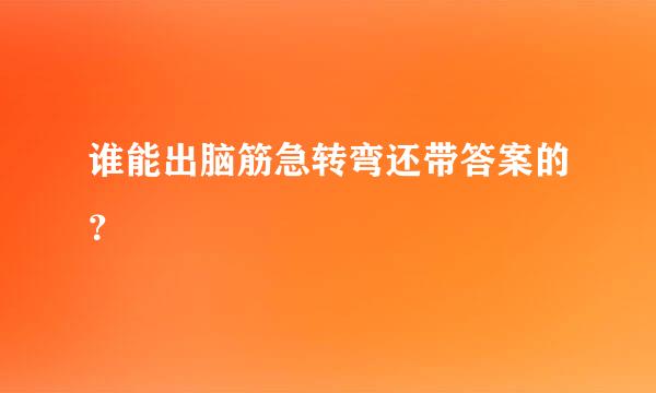 谁能出脑筋急转弯还带答案的？