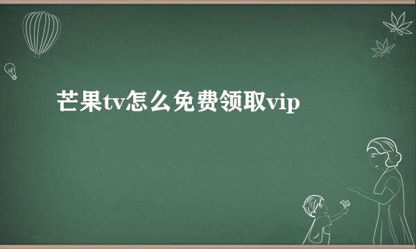 芒果tv怎么免费领取vip