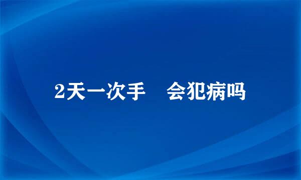 2天一次手滛会犯病吗