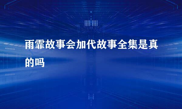 雨霏故事会加代故事全集是真的吗