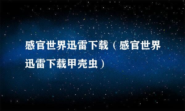 感官世界迅雷下载（感官世界迅雷下载甲壳虫）